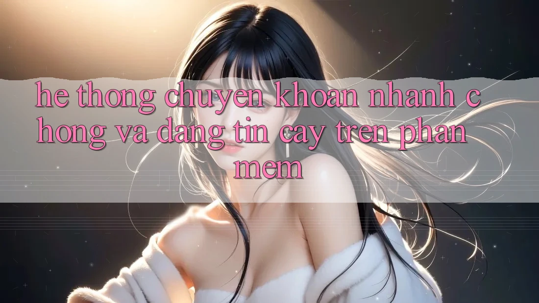 Hệ Thống Chuyển khoản Nhanh chóng Và Đáng tin cậy Trên Phần mềm Hệ Thống Chuyển khoản Nhanh chóng Và Đáng tin cậy Trên Phần mềm