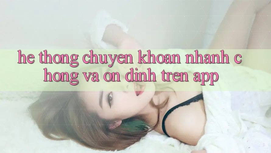 Hệ Thống Chuyển khoản Nhanh Chóng Và Ổn định Trên App