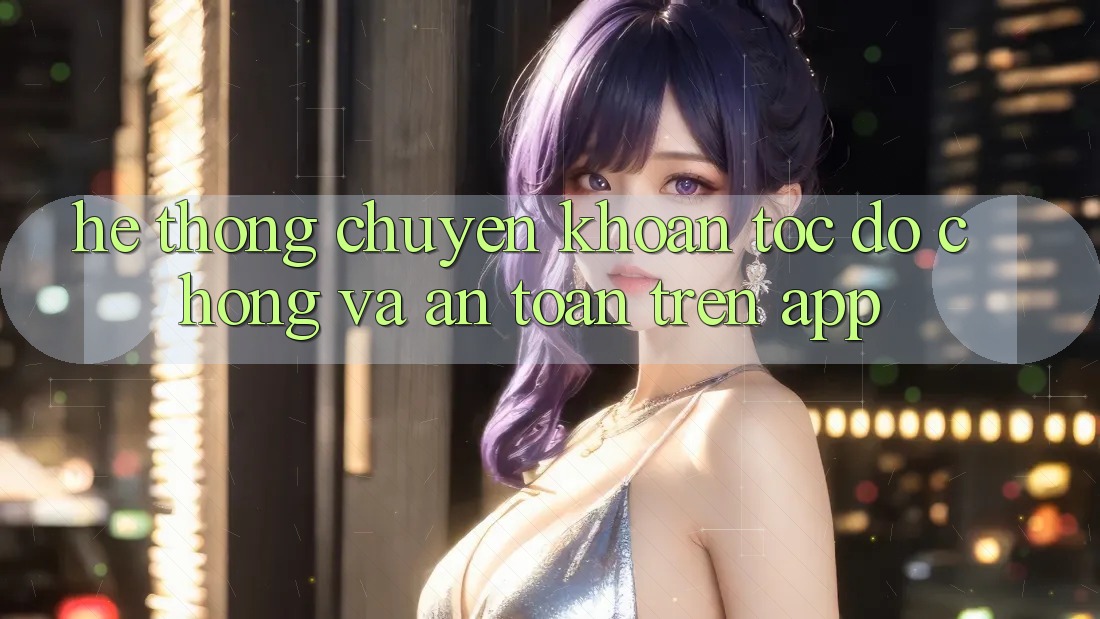 Hệ Thống Chuyển khoản Tốc độ Chóng Và An Toàn Trên App