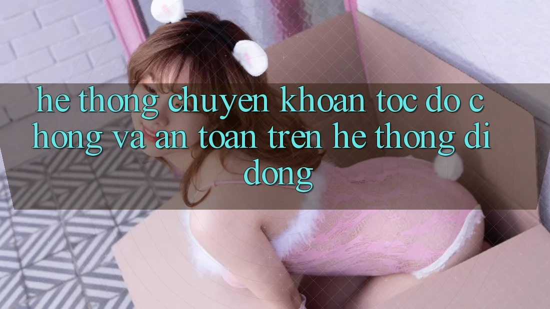 Hệ Thống Chuyển khoản Tốc độ Chóng Và An Toàn Trên Hệ thống Di Động Hệ Thống Chuyển khoản Tốc độ Chóng Và An Toàn Trên Hệ thống Di Động