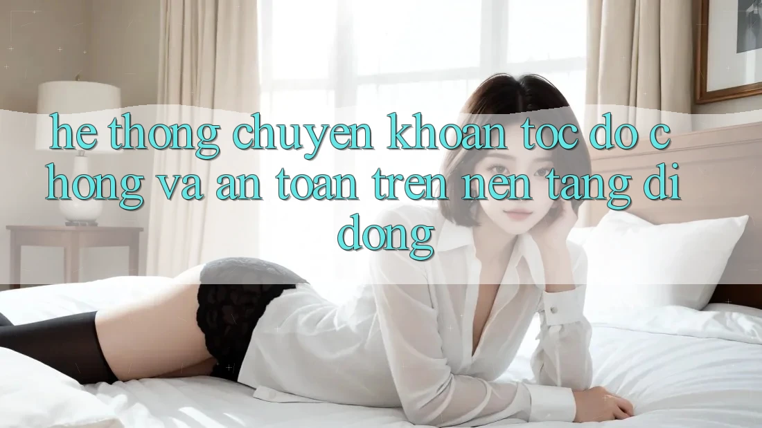 Hệ Thống Chuyển khoản Tốc độ Chóng Và An toàn Trên Nền Tảng Di Động