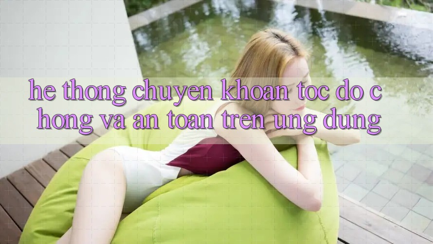 Hệ Thống Chuyển khoản Tốc độ Chóng Và An Toàn Trên Ứng dụng