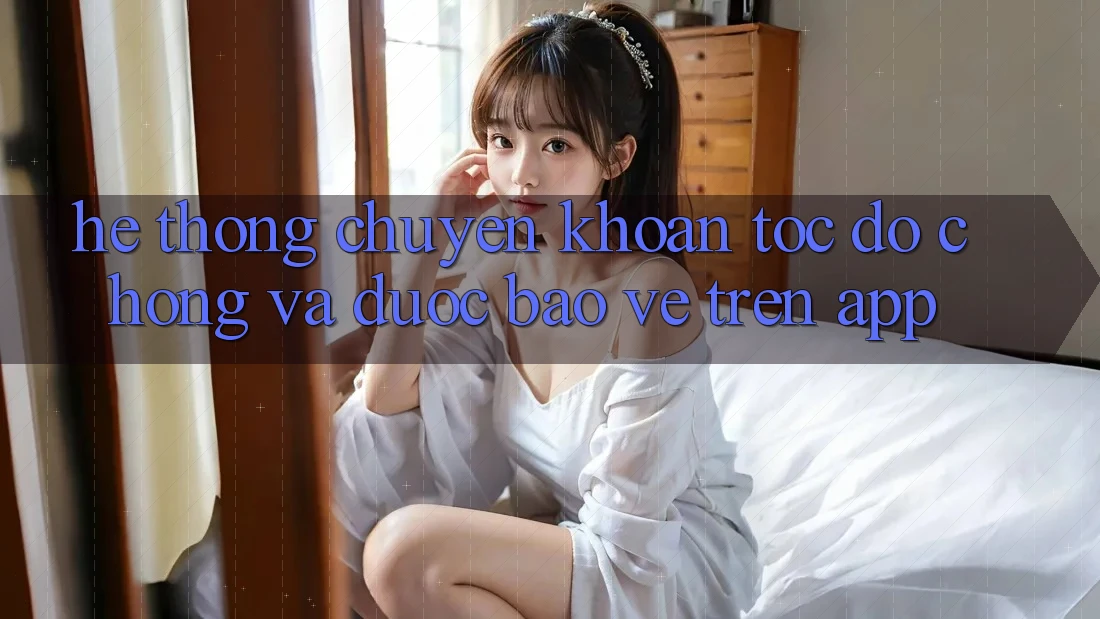 Hệ Thống Chuyển khoản Tốc độ Chóng Và Được bảo vệ Trên App