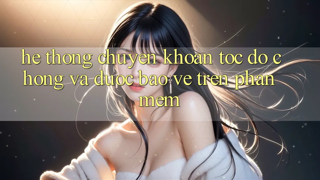 Hệ Thống Chuyển khoản Tốc độ Chóng Và Được bảo vệ Trên Phần mềm