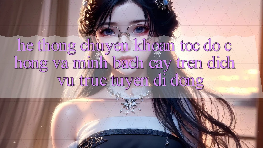 Hệ Thống Chuyển khoản Tốc độ Chóng Và Minh bạch cậy Trên Dịch vụ trực tuyến Di Động