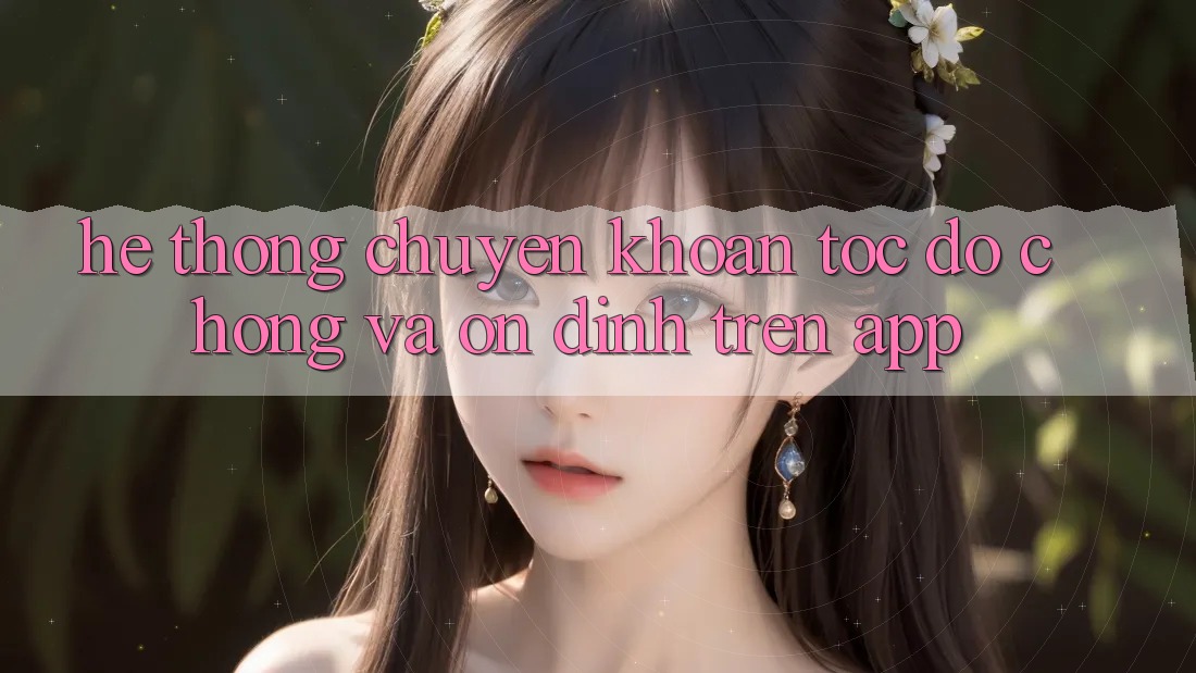 Hệ Thống Chuyển khoản Tốc độ Chóng Và Ổn định Trên App Hệ Thống Chuyển khoản Tốc độ Chóng Và Ổn định Trên App