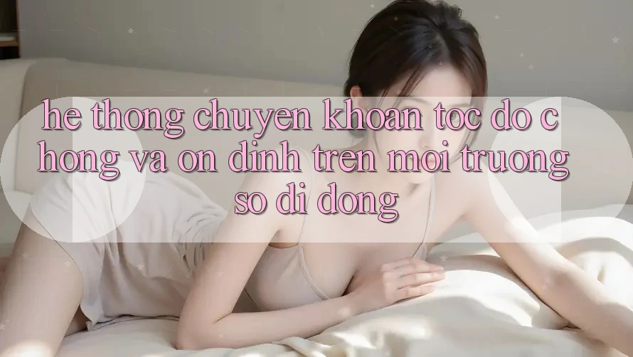 Hệ Thống Chuyển khoản Tốc độ Chóng Và Ổn định Trên Môi trường số Di Động