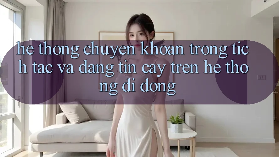 Hệ Thống Chuyển khoản Trong tích tắc Và Đáng tin cậy Trên Hệ thống Di Động
