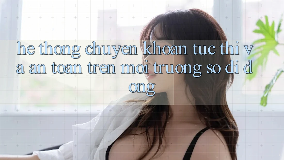 Hệ Thống Chuyển khoản Tức thì Và An Toàn Trên Môi trường số Di Động Hệ Thống Chuyển khoản Tức thì Và An Toàn Trên Môi trường số Di Động