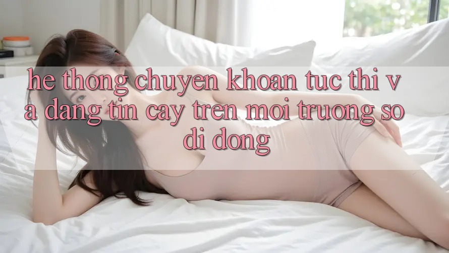 Hệ Thống Chuyển khoản Tức thì Và Đáng tin cậy Trên Môi trường số Di Động