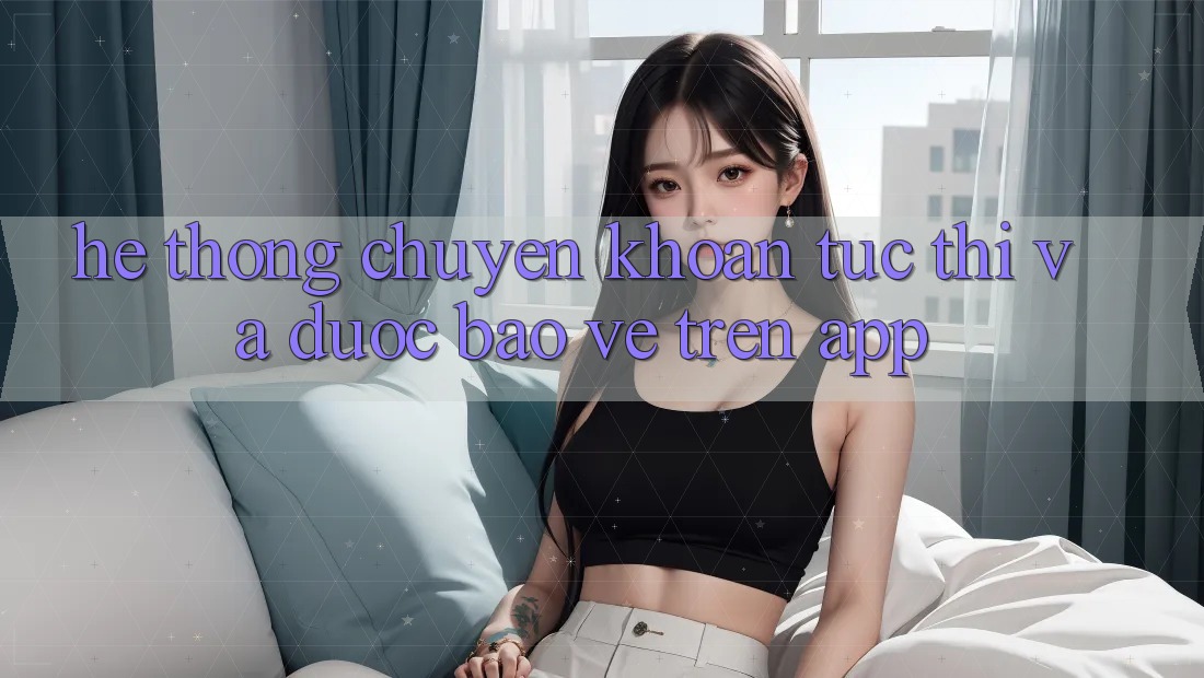 Hệ Thống Chuyển khoản Tức thì Và Được bảo vệ Trên App