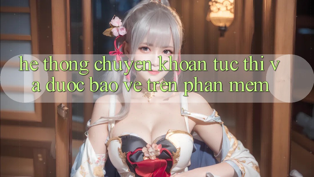 Hệ Thống Chuyển khoản Tức thì Và Được bảo vệ Trên Phần mềm