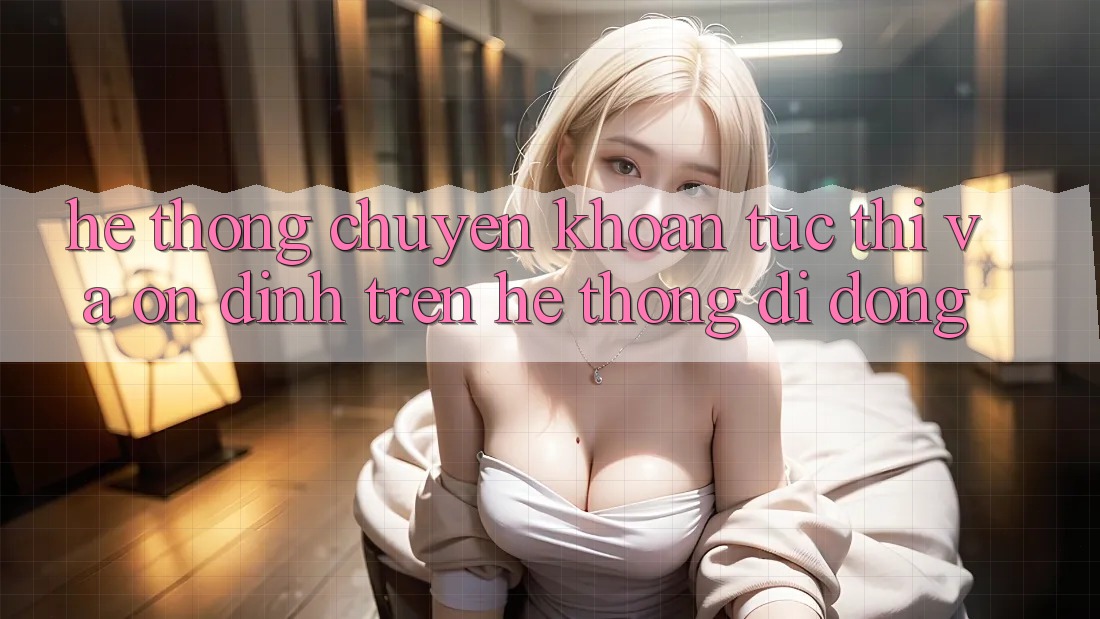 Hệ Thống Chuyển khoản Tức thì Và Ổn định Trên Hệ thống Di Động
