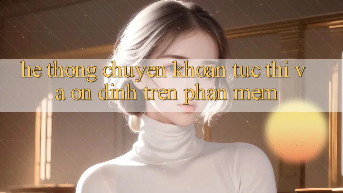 Hệ Thống Chuyển khoản Tức thì Và Ổn định Trên Phần mềm Hệ Thống Chuyển khoản Tức thì Và Ổn định Trên Phần mềm