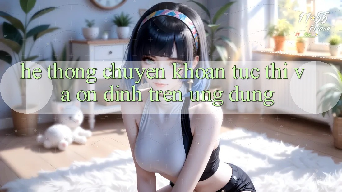Hệ Thống Chuyển khoản Tức thì Và Ổn định Trên Ứng dụng