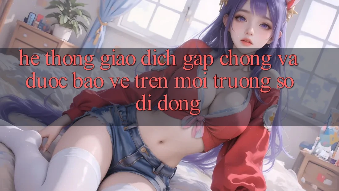 Hệ Thống Giao Dịch Gấp Chóng Và Được bảo vệ Trên Môi trường số Di Động