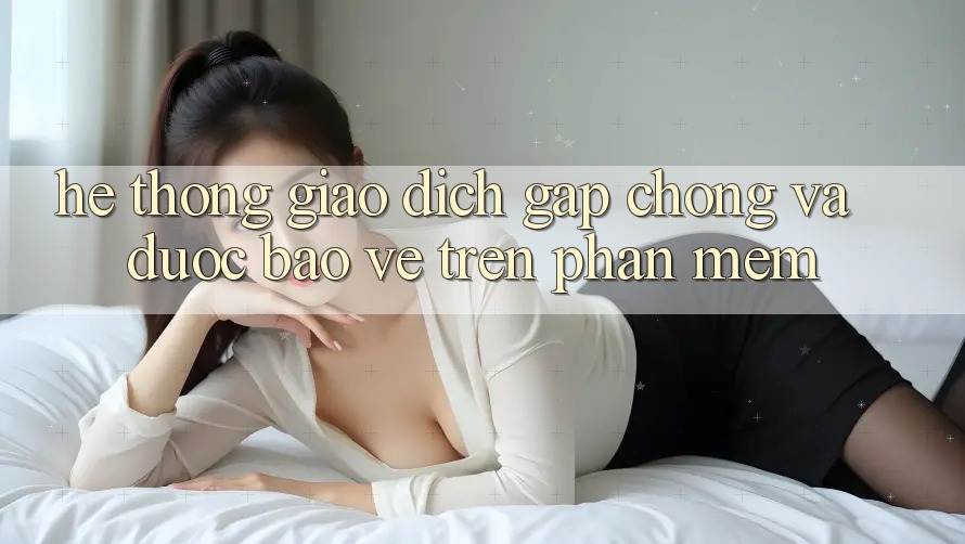 Hệ Thống Giao Dịch Gấp Chóng Và Được bảo vệ Trên Phần mềm Hệ Thống Giao Dịch Gấp Chóng Và Được bảo vệ Trên Phần mềm