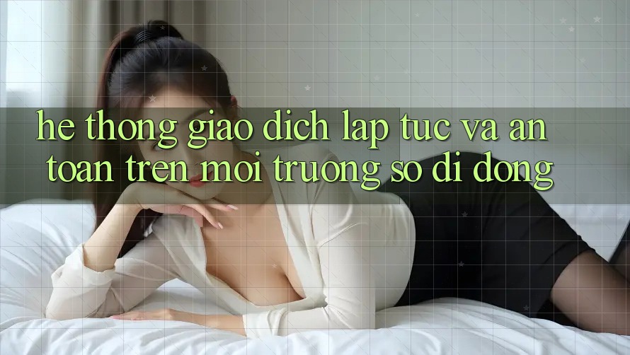 Hệ Thống Giao Dịch Lập tức Và An Toàn Trên Môi trường số Di Động Hệ Thống Giao Dịch Lập tức Và An Toàn Trên Môi trường số Di Động