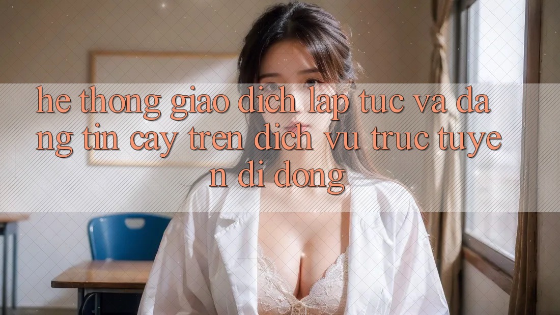 Hệ Thống Giao Dịch Lập tức Và Đáng tin cậy Trên Dịch vụ trực tuyến di động