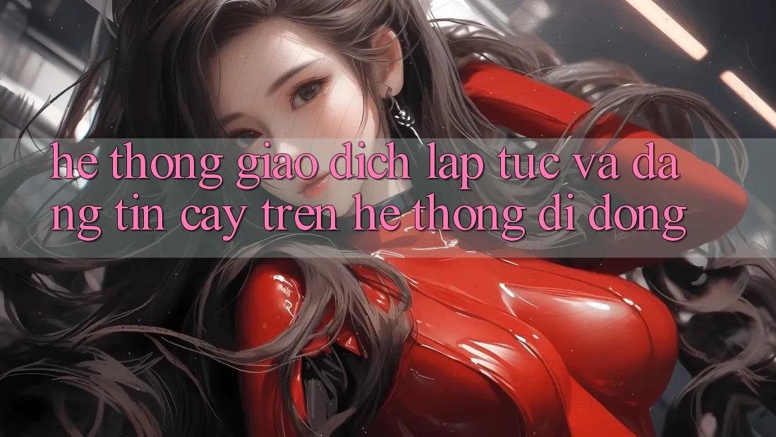 Hệ Thống Giao Dịch Lập tức Và Đáng tin cậy Trên Hệ thống Di Động