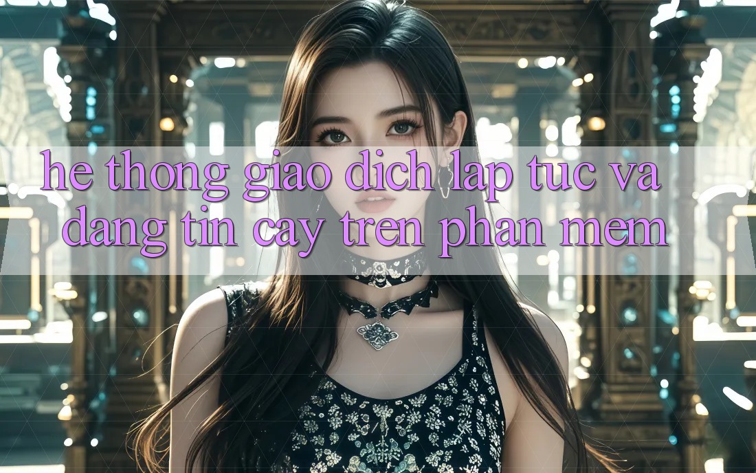 Hệ Thống Giao Dịch Lập tức Và Đáng tin cậy Trên Phần mềm