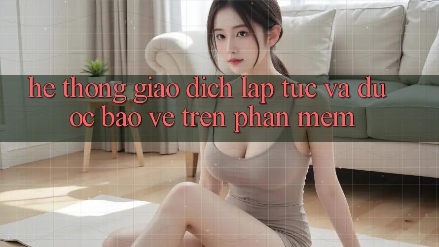Hệ Thống Giao Dịch Lập tức Và Được bảo vệ Trên Phần mềm Hệ Thống Giao Dịch Lập tức Và Được bảo vệ Trên Phần mềm