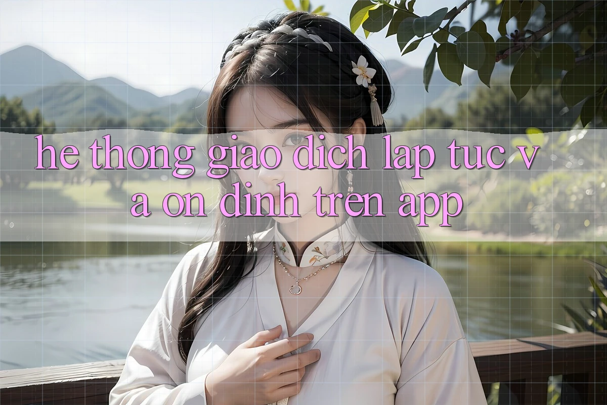 Hệ Thống Giao Dịch Lập tức Và Ổn định Trên App