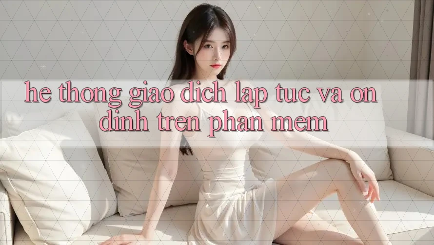 Hệ Thống Giao Dịch Lập tức Và Ổn định Trên Phần mềm Hệ Thống Giao Dịch Lập tức Và Ổn định Trên Phần mềm