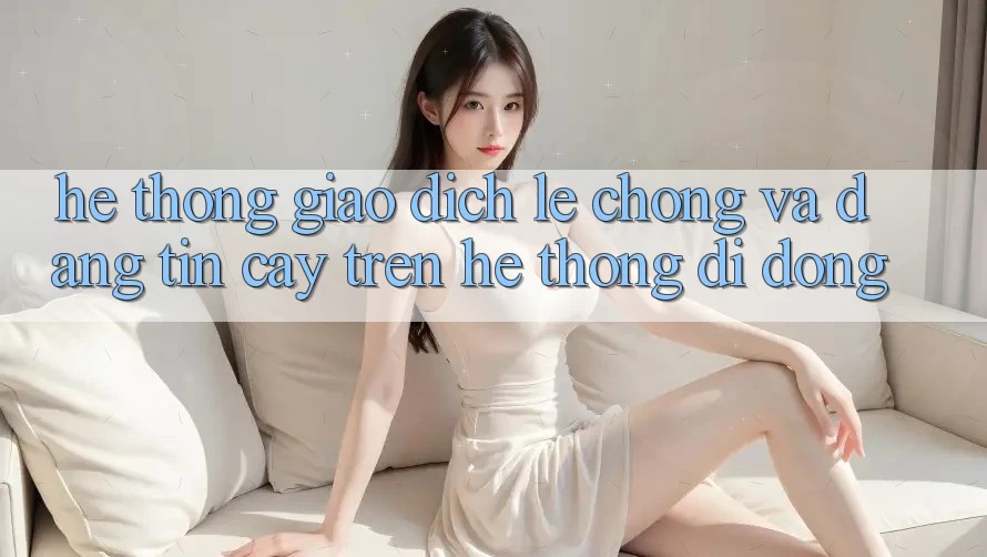 Hệ Thống Giao Dịch Lẹ Chóng Và Đáng tin cậy Trên Hệ thống Di Động