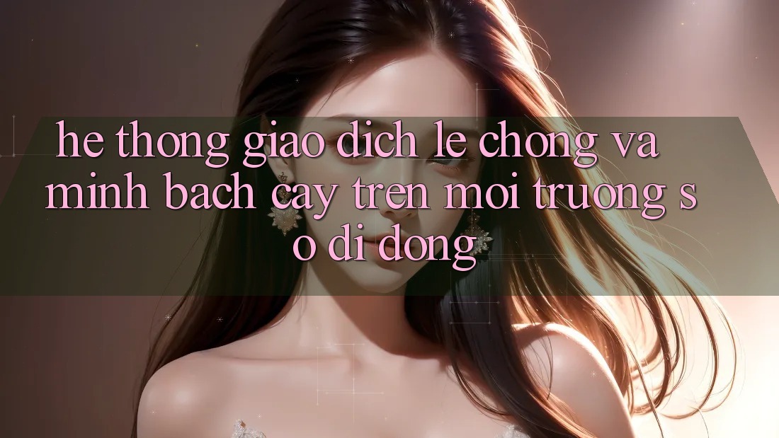 Hệ Thống Giao Dịch Lẹ Chóng Và Minh bạch cậy Trên Môi trường số Di Động