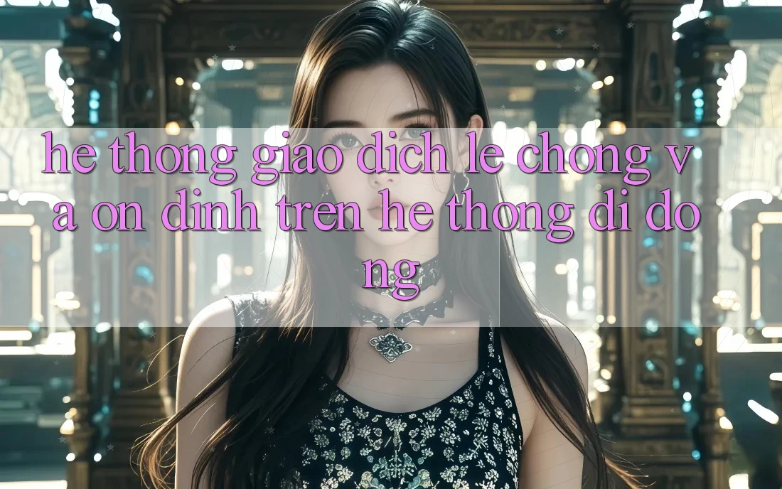 Hệ Thống Giao Dịch Lẹ Chóng Và Ổn định Trên Hệ thống Di Động Hệ Thống Giao Dịch Lẹ Chóng Và Ổn định Trên Hệ thống Di Động