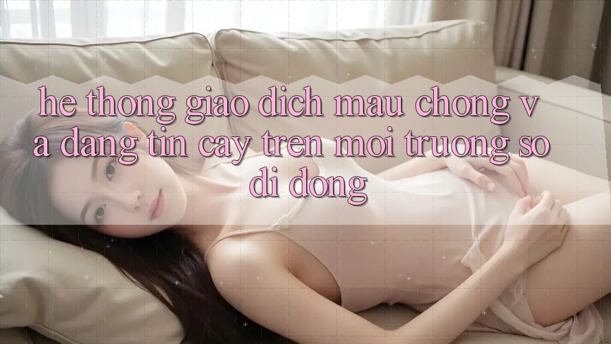Hệ Thống Giao Dịch Mau Chóng Và Đáng tin cậy Trên Môi trường số Di Động