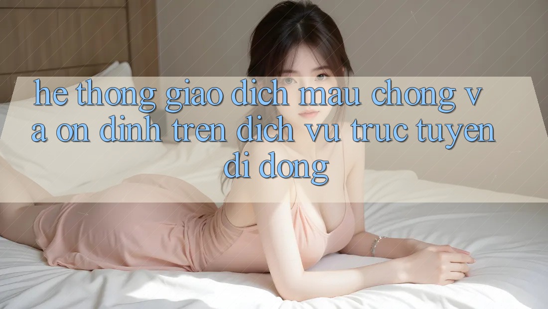 Hệ thống Giao Dịch Mau Chóng Và Ổn định Trên Dịch vụ trực tuyến Di Động