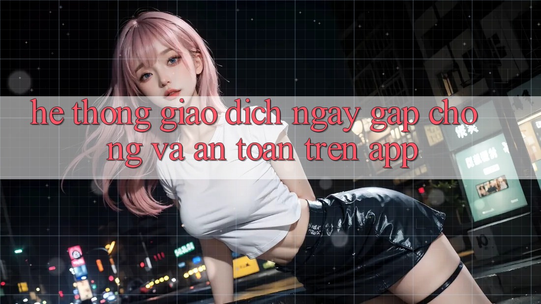 Hệ Thống Giao Dịch Ngay gấp chóng Và An Toàn Trên App