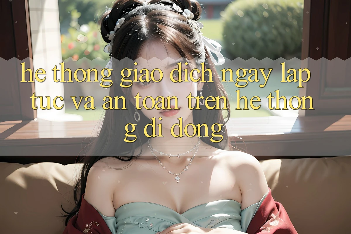 Hệ Thống Giao dịch Ngay lập tức Và An Toàn Trên Hệ thống Di Động Hệ Thống Giao dịch Ngay lập tức Và An Toàn Trên Hệ thống Di Động