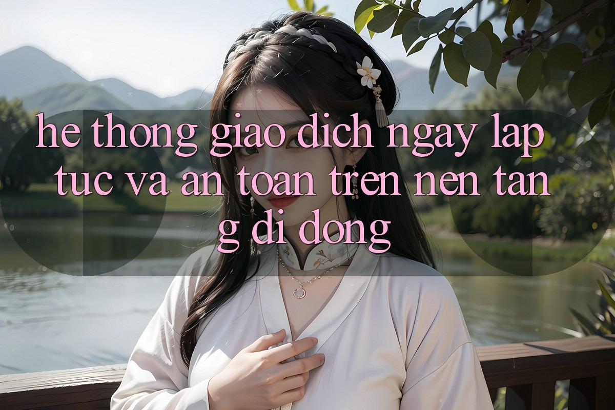 Hệ Thống Giao Dịch Ngay lập tức Và An Toàn Trên Nền Tảng Di Động Hệ Thống Giao Dịch Ngay lập tức Và An Toàn Trên Nền Tảng Di Động