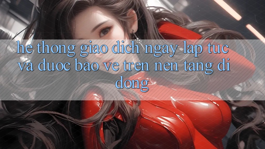 Hệ Thống Giao Dịch Ngay lập tức Và Được bảo vệ Trên Nền Tảng Di Động