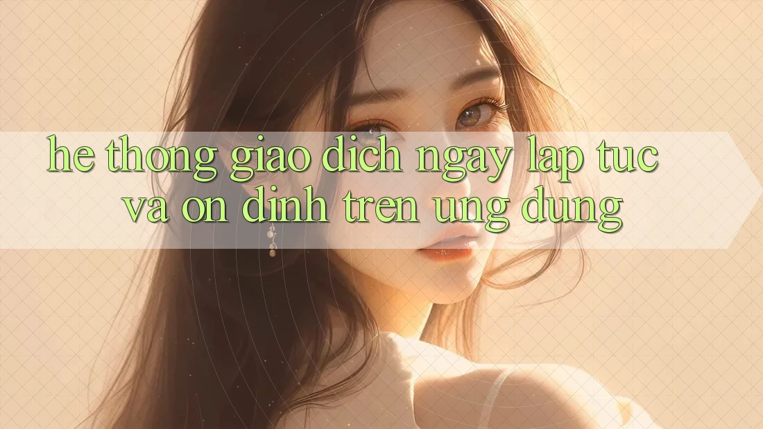 Hệ Thống Giao Dịch Ngay lập tức Và Ổn định Trên Ứng dụng Hệ Thống Giao Dịch Ngay lập tức Và Ổn định Trên Ứng dụng
