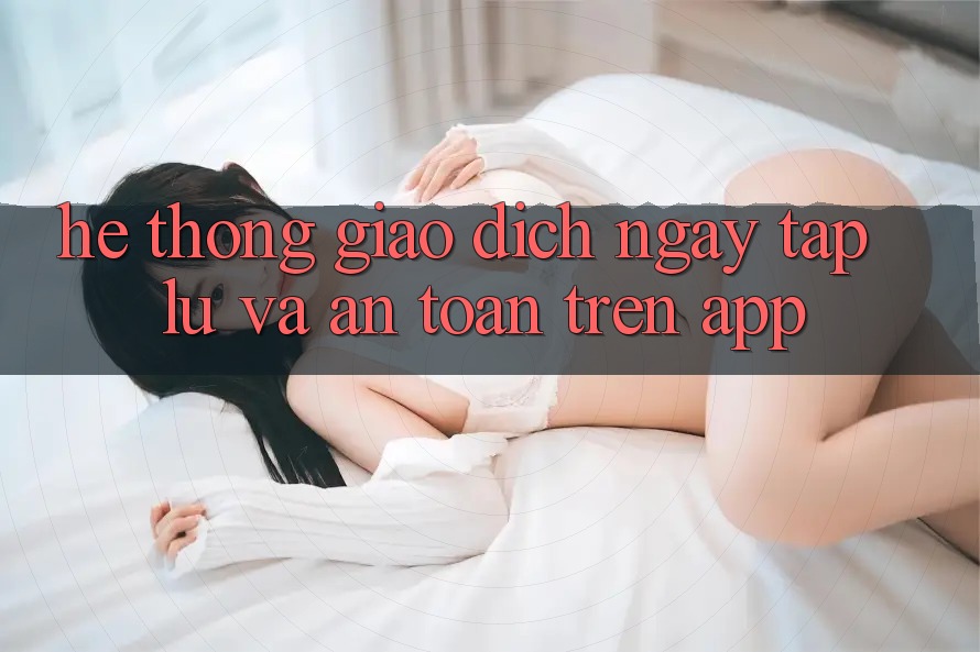Hệ Thống Giao Dịch Ngay tắp lự Và An Toàn Trên App