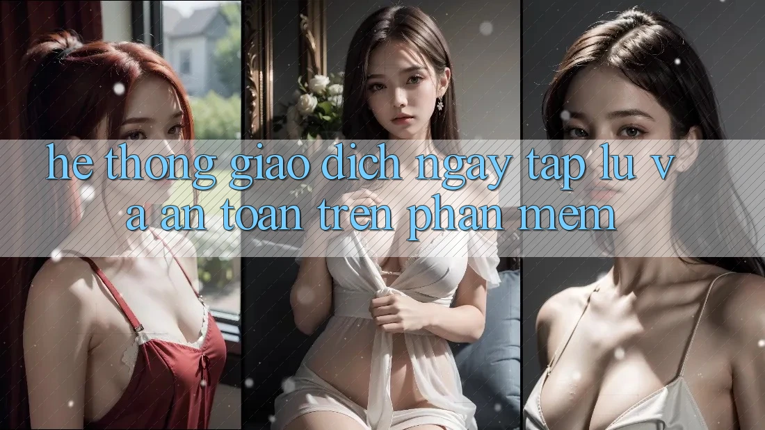 Hệ Thống Giao Dịch Ngay tắp lự Và An Toàn Trên Phần mềm