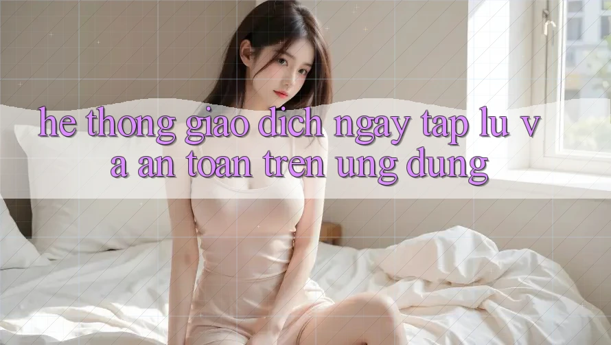 Hệ Thống Giao Dịch Ngay tắp lự Và An Toàn Trên Ứng dụng