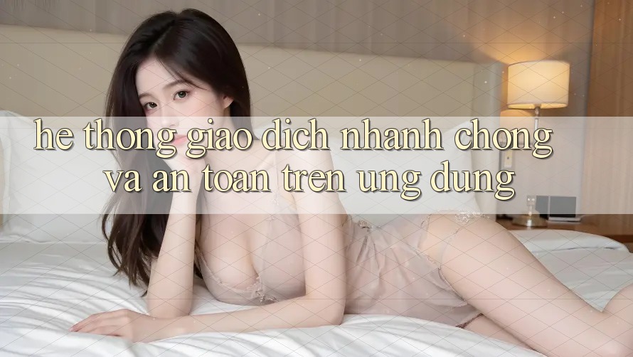 Hệ Thống Giao Dịch Nhanh chóng Và An Toàn Trên Ứng dụng Hệ Thống Giao Dịch Nhanh chóng Và An Toàn Trên Ứng dụng