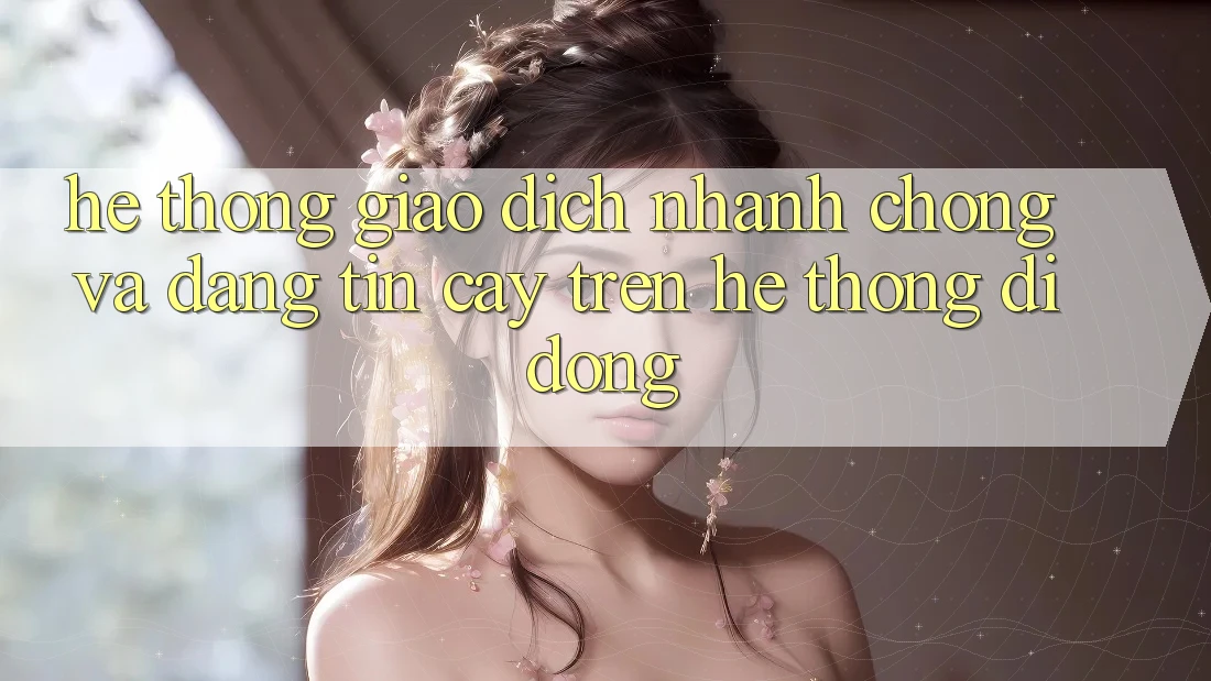 Hệ Thống Giao dịch Nhanh Chóng Và Đáng tin cậy Trên Hệ thống Di Động