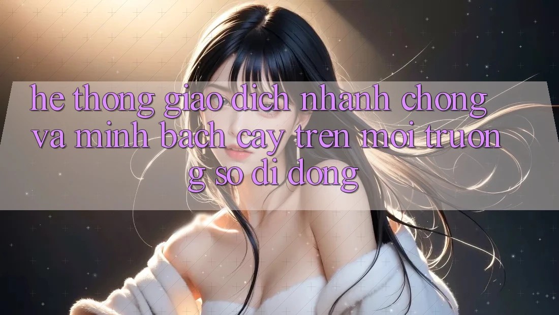 Hệ Thống Giao Dịch Nhanh chóng Và Minh bạch cậy Trên Môi trường số Di Động