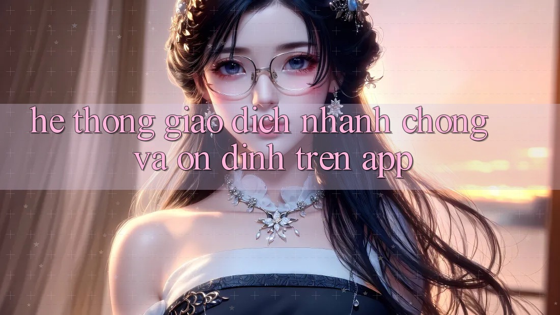 Hệ Thống Giao Dịch Nhanh Chóng Và Ổn định Trên App Hệ Thống Giao Dịch Nhanh Chóng Và Ổn định Trên App