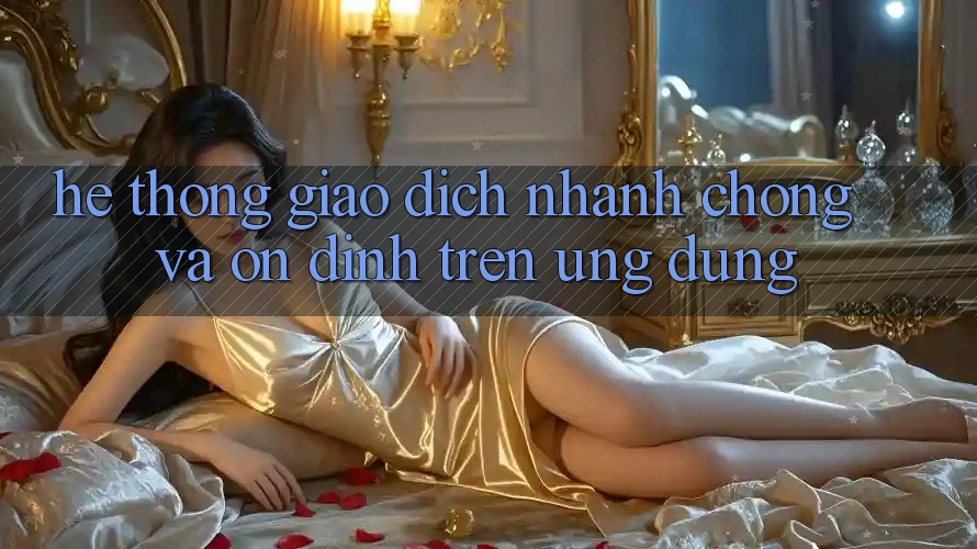 Hệ Thống Giao Dịch Nhanh Chóng Và Ổn định Trên Ứng dụng Hệ Thống Giao Dịch Nhanh Chóng Và Ổn định Trên Ứng dụng