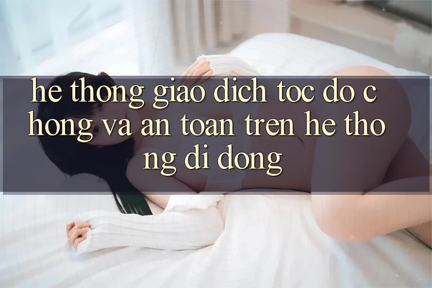 Hệ Thống Giao Dịch Tốc độ Chóng Và An Toàn Trên Hệ thống Di Động