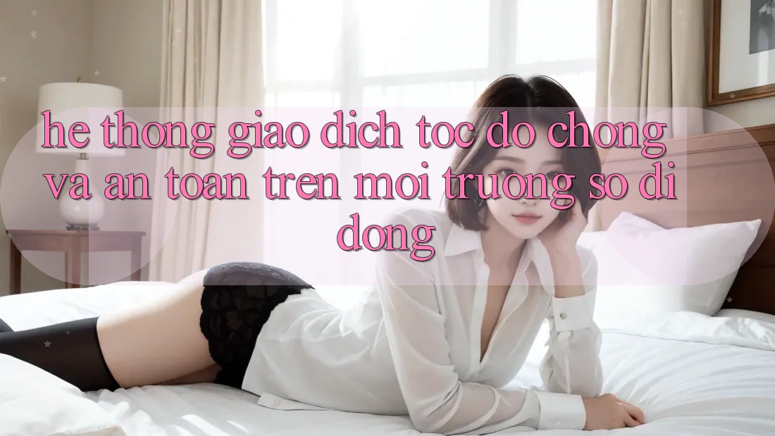 Hệ Thống Giao Dịch Tốc độ Chóng Và An Toàn Trên Môi trường số Di Động