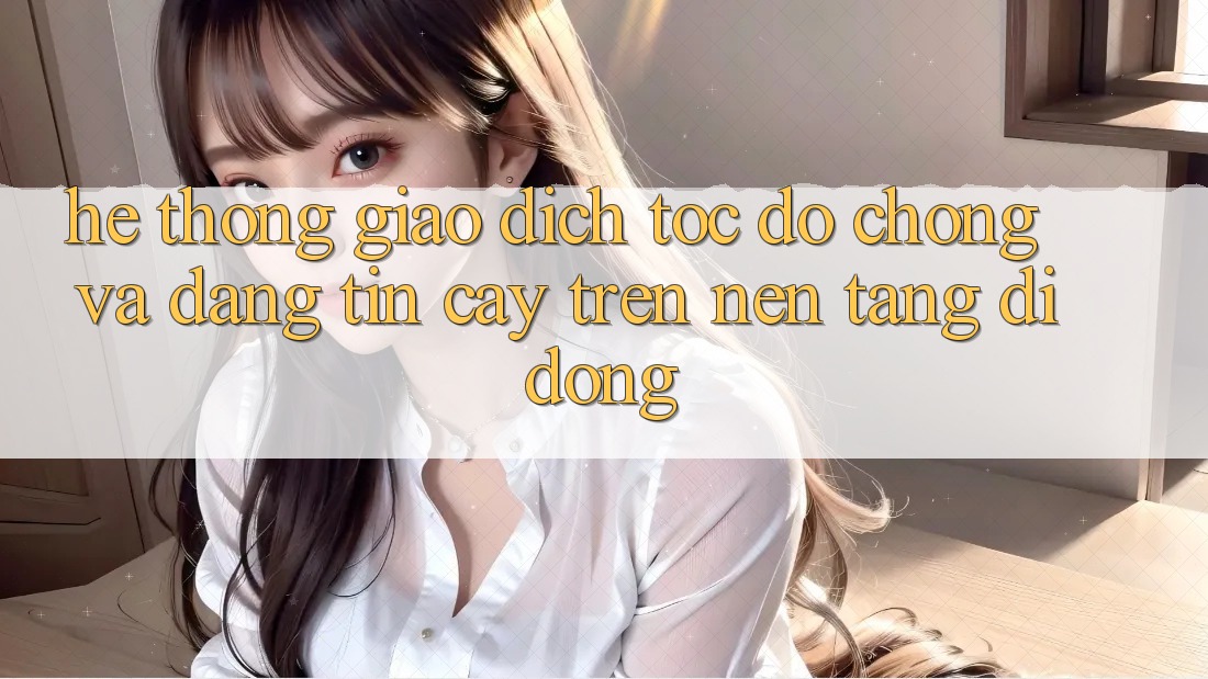 Hệ Thống Giao Dịch Tốc độ Chóng Và Đáng tin cậy Trên Nền Tảng Di Động Hệ Thống Giao Dịch Tốc độ Chóng Và Đáng tin cậy Trên Nền Tảng Di Động