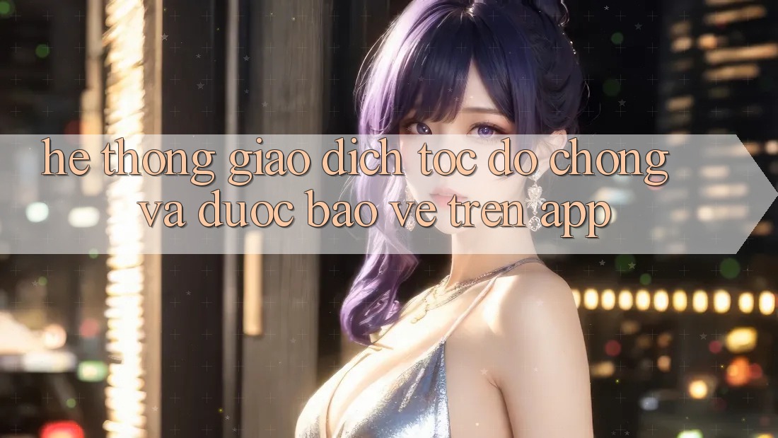 Hệ Thống Giao Dịch Tốc độ Chóng Và Được bảo vệ Trên App Hệ Thống Giao Dịch Tốc độ Chóng Và Được bảo vệ Trên App